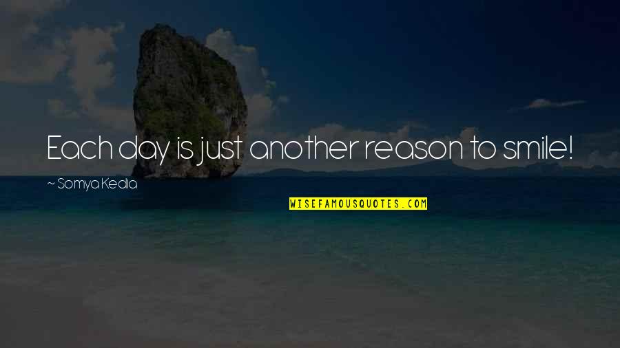 No Reason To Smile Quotes By Somya Kedia: Each day is just another reason to smile!