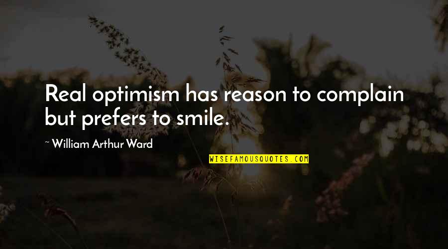 No Reason To Smile Quotes By William Arthur Ward: Real optimism has reason to complain but prefers