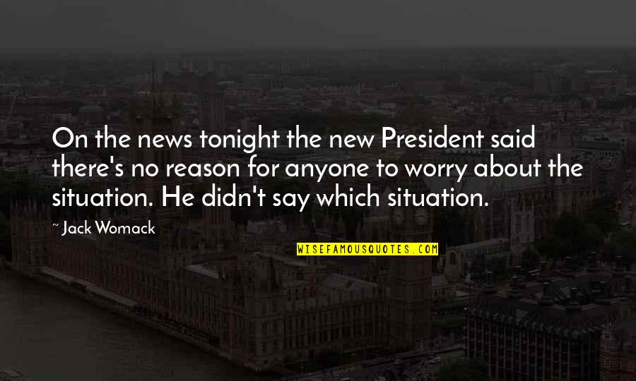 No Reason To Worry Quotes By Jack Womack: On the news tonight the new President said