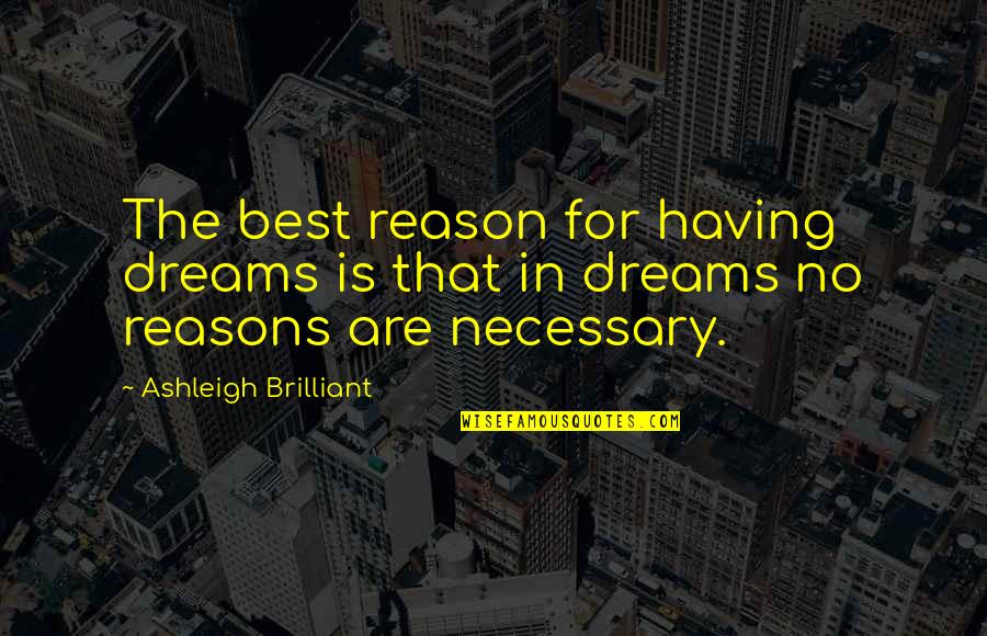 No Reasons Quotes By Ashleigh Brilliant: The best reason for having dreams is that
