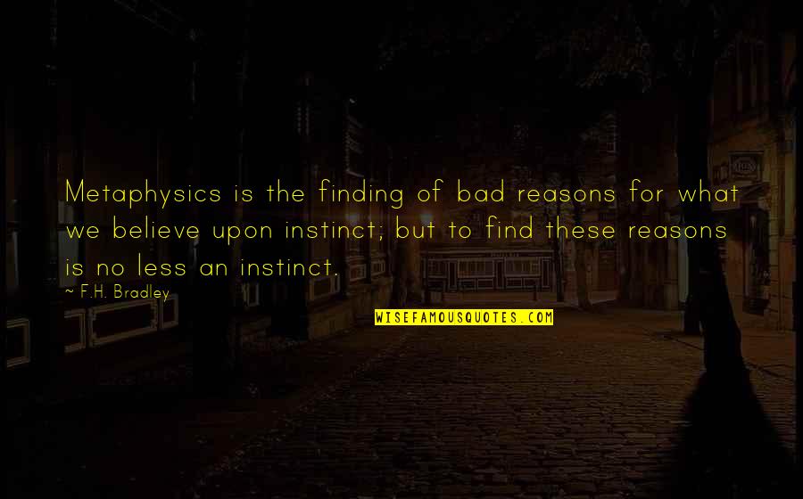 No Reasons Quotes By F.H. Bradley: Metaphysics is the finding of bad reasons for