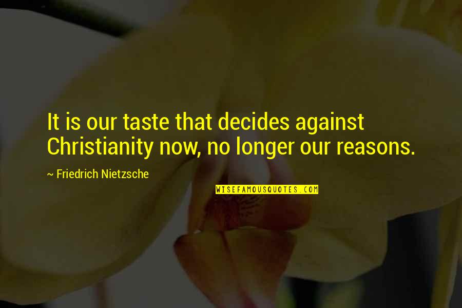 No Reasons Quotes By Friedrich Nietzsche: It is our taste that decides against Christianity