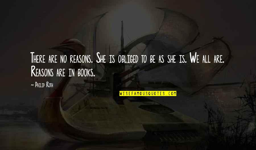 No Reasons Quotes By Philip Roth: There are no reasons. She is obliged to