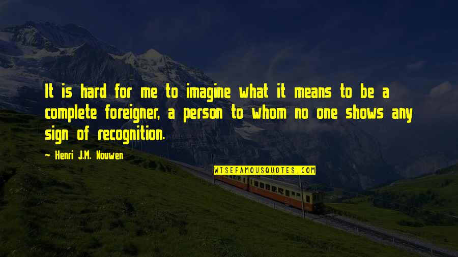 No Recognition Quotes By Henri J.M. Nouwen: It is hard for me to imagine what
