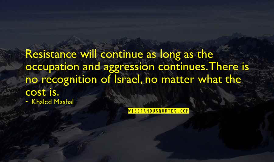 No Recognition Quotes By Khaled Mashal: Resistance will continue as long as the occupation