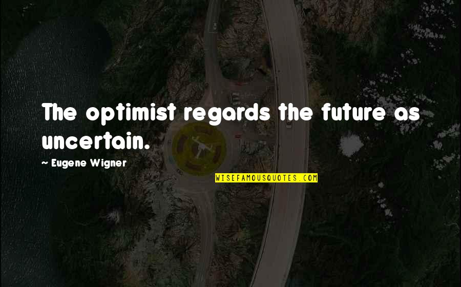 No Regards Quotes By Eugene Wigner: The optimist regards the future as uncertain.