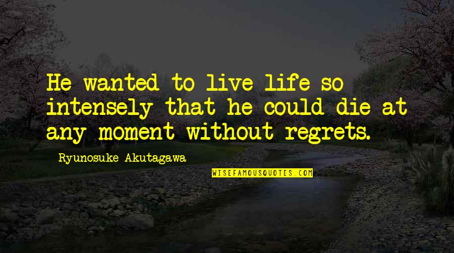 No Regrets In Life Quotes By Ryunosuke Akutagawa: He wanted to live life so intensely that