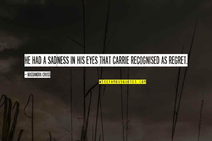 No Regrets In Love Quotes By Kassandra Cross: He had a sadness in his eyes that No Regrets In Love Quotes By Kassandra Cross: He had a sadness in his eyes that