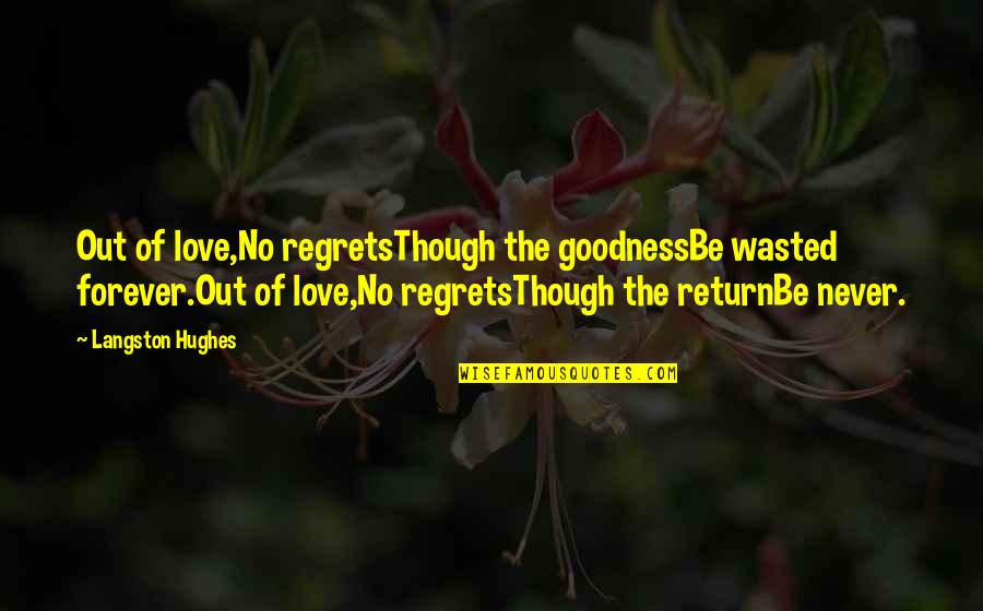 No Regrets In Love Quotes By Langston Hughes: Out of love,No regretsThough the goodnessBe wasted forever.Out No Regrets In Love Quotes By Langston Hughes: Out of love,No regretsThough the goodnessBe wasted forever.Out