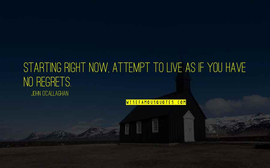 No Regrets Life Quotes By John O'Callaghan: Starting right now, attempt to live as if
