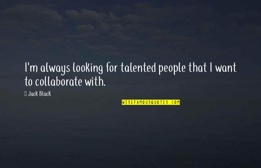 No Regrets No Remorse Quotes By Jack Black: I'm always looking for talented people that I