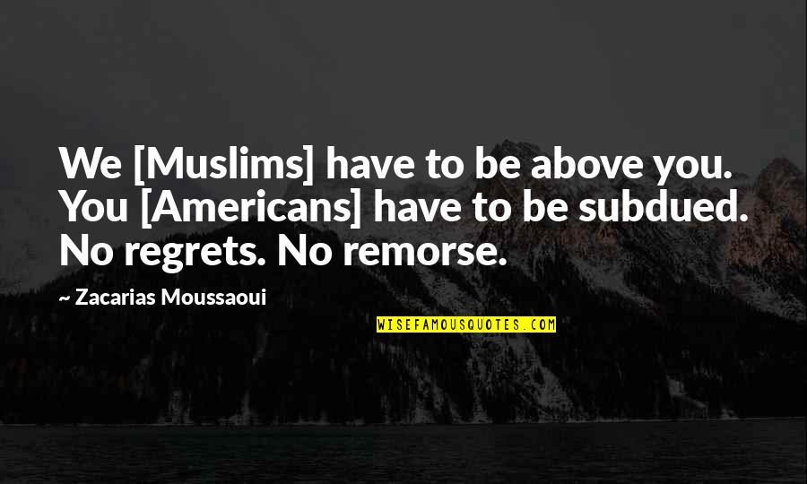 No Regrets No Remorse Quotes By Zacarias Moussaoui: We [Muslims] have to be above you. You