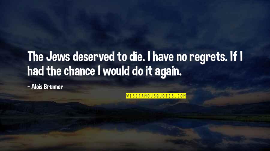 No Regrets Quotes By Alois Brunner: The Jews deserved to die. I have no