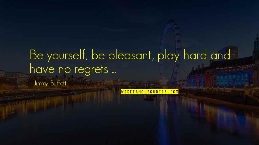 No Regrets Quotes By Jimmy Buffett: Be yourself, be pleasant, play hard and have