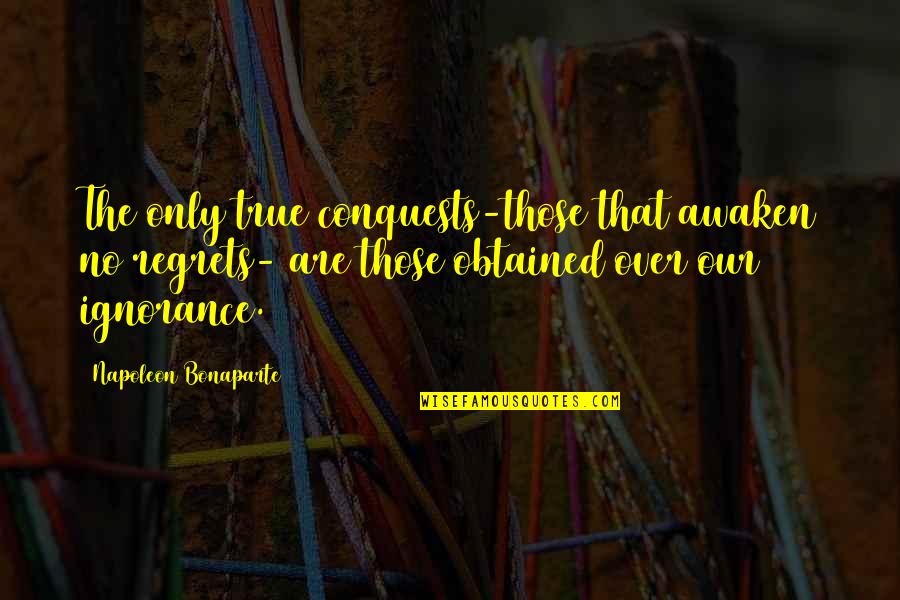 No Regrets Quotes By Napoleon Bonaparte: The only true conquests-those that awaken no regrets-