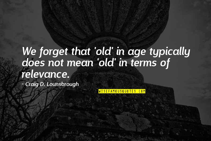 No Relevance Quotes By Craig D. Lounsbrough: We forget that 'old' in age typically does