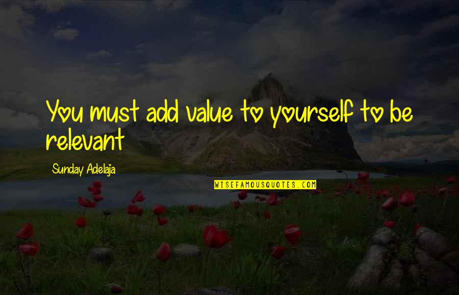No Relevance Quotes By Sunday Adelaja: You must add value to yourself to be