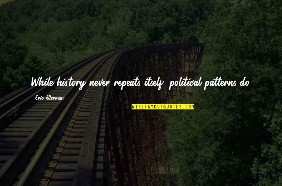 No Repeats Quotes By Eric Alterman: While history never repeats itself, political patterns do.