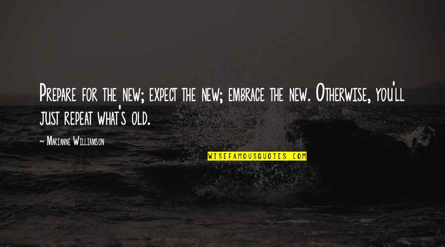 No Repeats Quotes By Marianne Williamson: Prepare for the new; expect the new; embrace