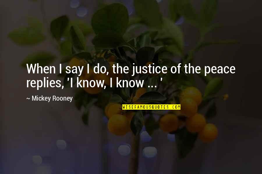 No Replies Quotes By Mickey Rooney: When I say I do, the justice of