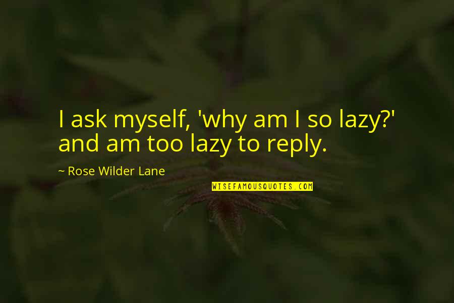 No Reply From You Quotes By Rose Wilder Lane: I ask myself, 'why am I so lazy?'