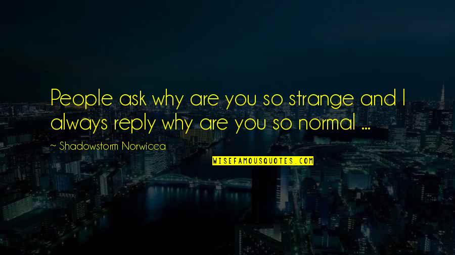 No Reply Quotes By Shadowstorm Norwicca: People ask why are you so strange and No Reply Quotes By Shadowstorm Norwicca: People ask why are you so strange and