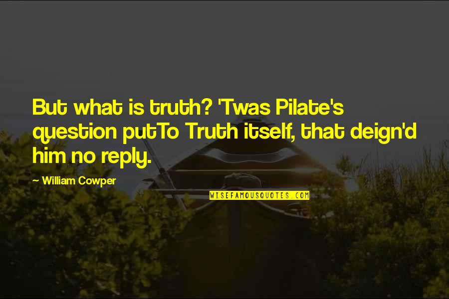 No Reply Quotes By William Cowper: But what is truth? 'Twas Pilate's question putTo No Reply Quotes By William Cowper: But what is truth? 'Twas Pilate's question putTo