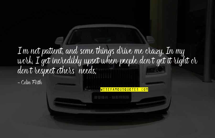 No Respect At Work Quotes By Colin Firth: I'm not patient, and some things drive me