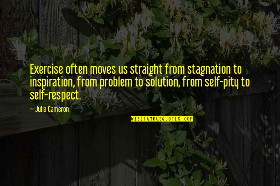 No Respect For Self Quotes By Julia Cameron: Exercise often moves us straight from stagnation to