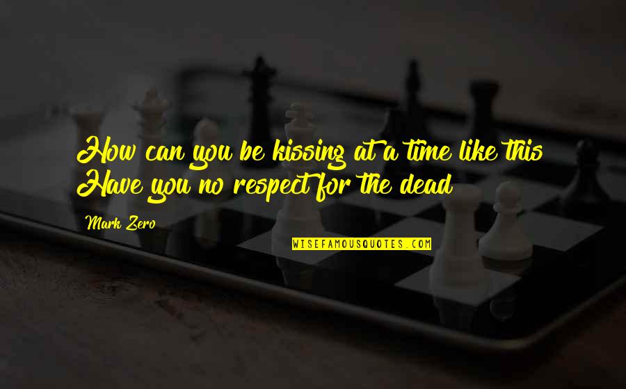 No Respect For The Dead Quotes By Mark Zero: How can you be kissing at a time