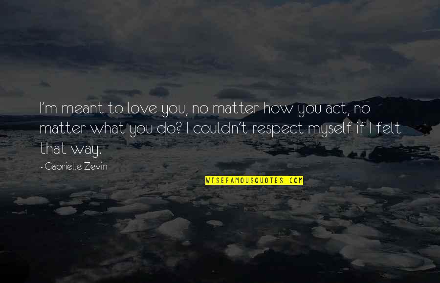 No Respect Love Quotes By Gabrielle Zevin: I'm meant to love you, no matter how