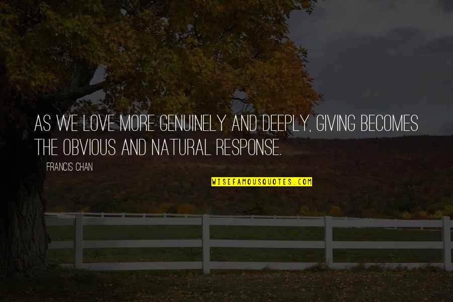 No Response Love Quotes By Francis Chan: As we love more genuinely and deeply, giving No Response Love Quotes By Francis Chan: As we love more genuinely and deeply, giving