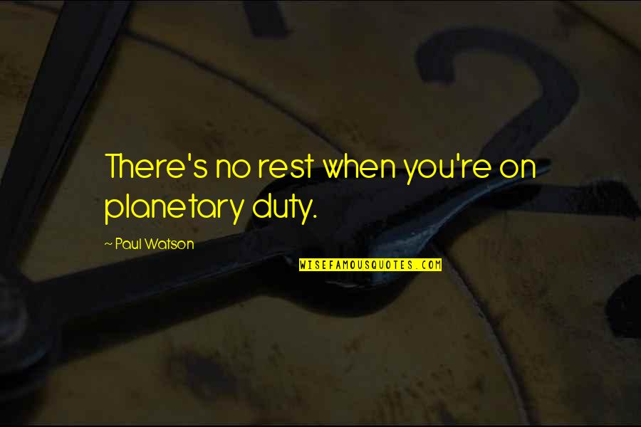 No Rest Quotes By Paul Watson: There's no rest when you're on planetary duty.