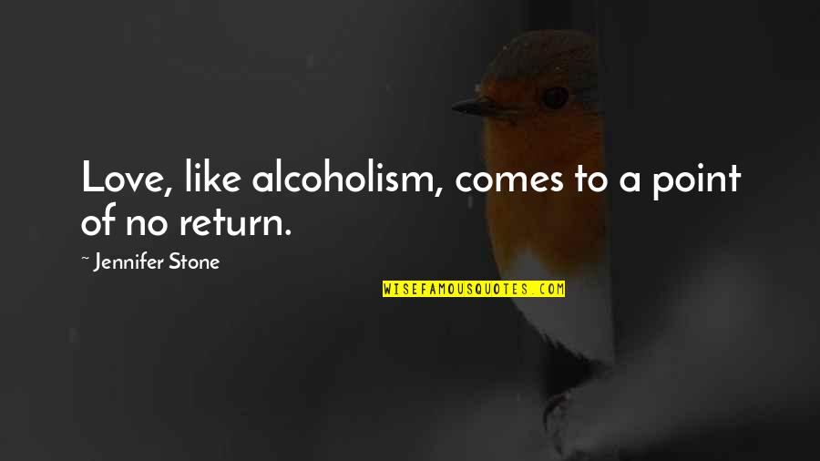 No Return Love Quotes By Jennifer Stone: Love, like alcoholism, comes to a point of No Return Love Quotes By Jennifer Stone: Love, like alcoholism, comes to a point of