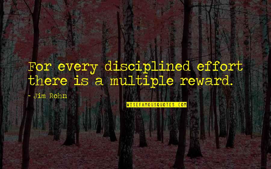 No Reward Without Effort Quotes By Jim Rohn: For every disciplined effort there is a multiple
