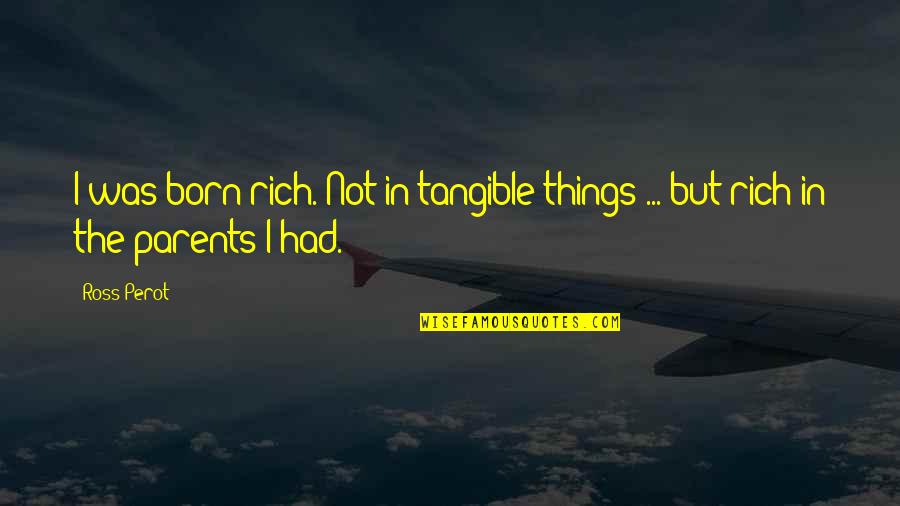 No Rich Parents Quotes By Ross Perot: I was born rich. Not in tangible things