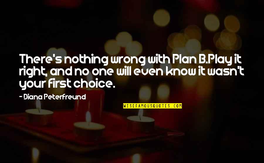 No Right And Wrong Quotes By Diana Peterfreund: There's nothing wrong with Plan B.Play it right, No Right And Wrong Quotes By Diana Peterfreund: There's nothing wrong with Plan B.Play it right,