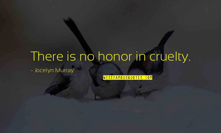 No Right And Wrong Quotes By Jocelyn Murray: There is no honor in cruelty.