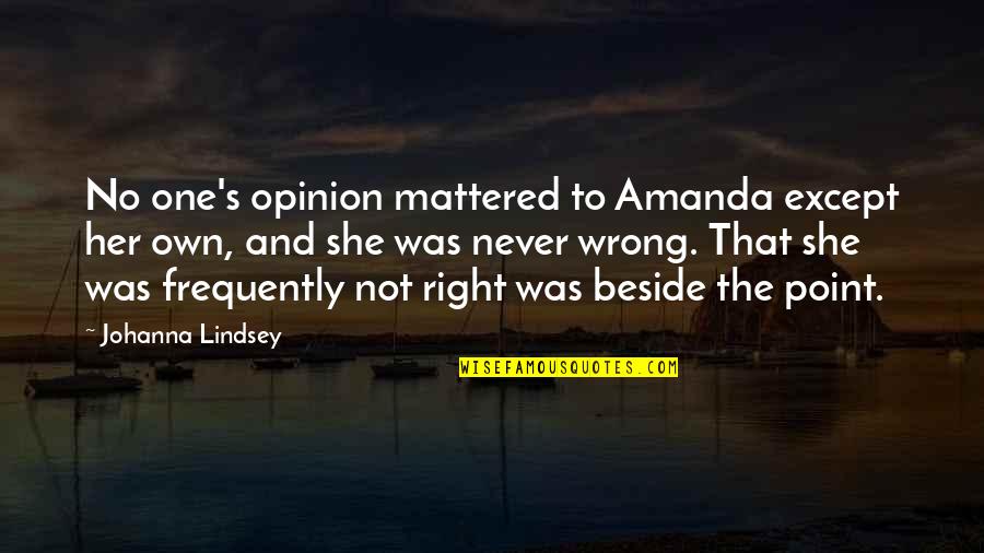No Right And Wrong Quotes By Johanna Lindsey: No one's opinion mattered to Amanda except her No Right And Wrong Quotes By Johanna Lindsey: No one's opinion mattered to Amanda except her