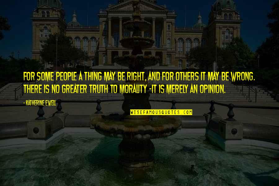 No Right And Wrong Quotes By Katherine Ewell: For some people a thing may be right, No Right And Wrong Quotes By Katherine Ewell: For some people a thing may be right,