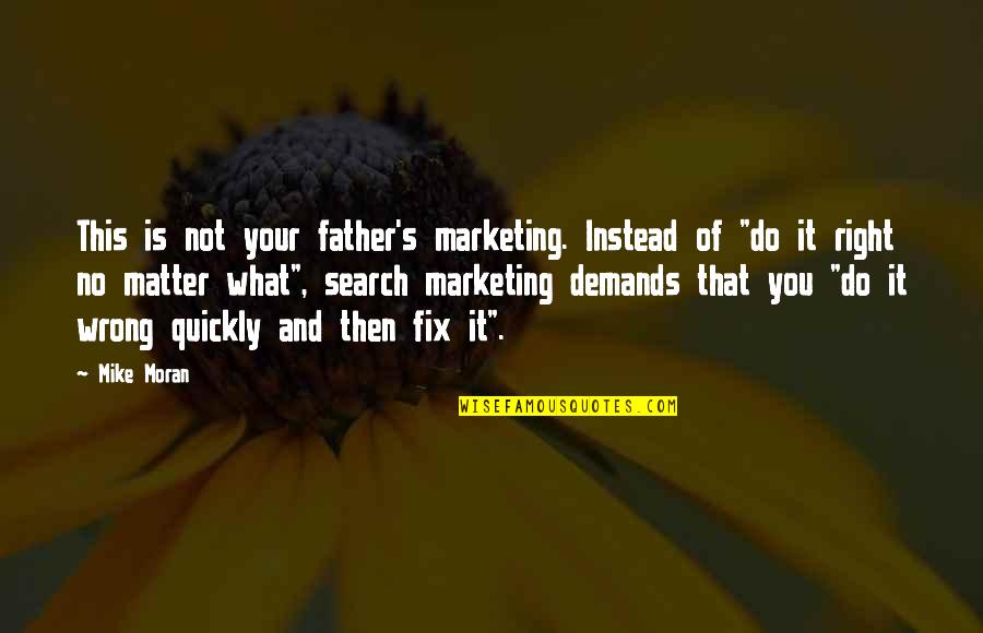 No Right And Wrong Quotes By Mike Moran: This is not your father's marketing. Instead of