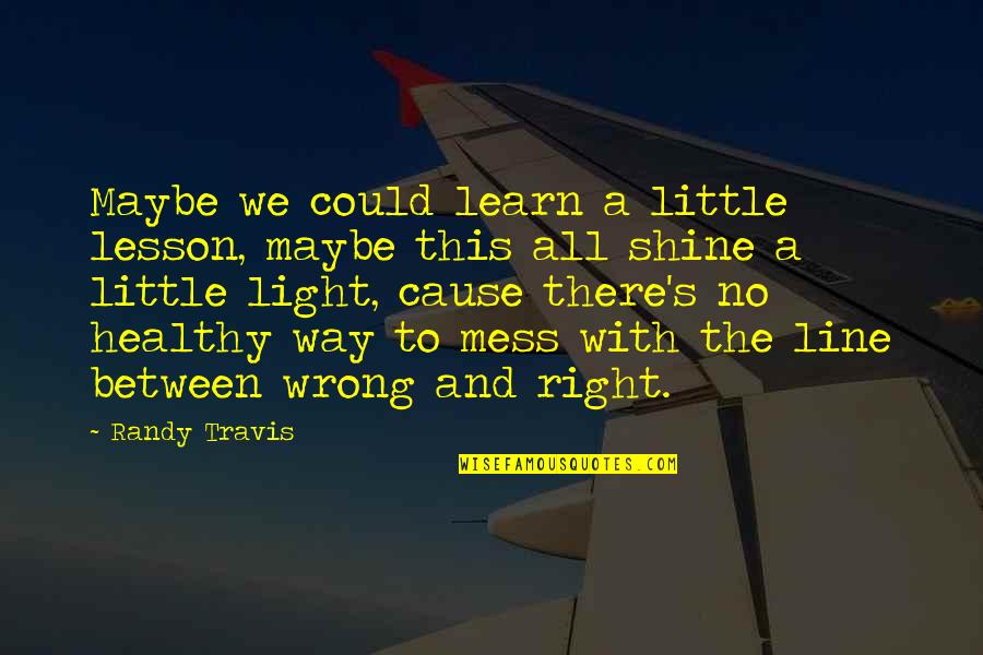 No Right And Wrong Quotes By Randy Travis: Maybe we could learn a little lesson, maybe