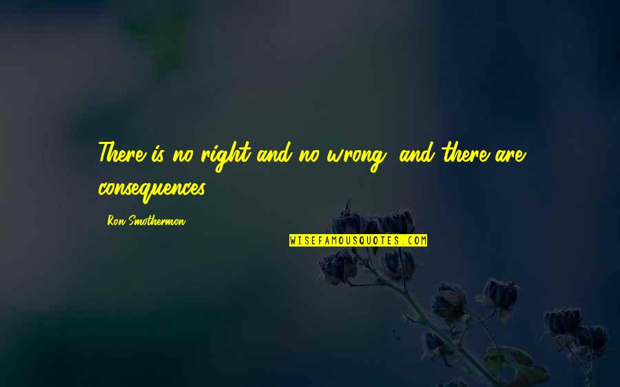 No Right And Wrong Quotes By Ron Smothermon: There is no right and no wrong, and