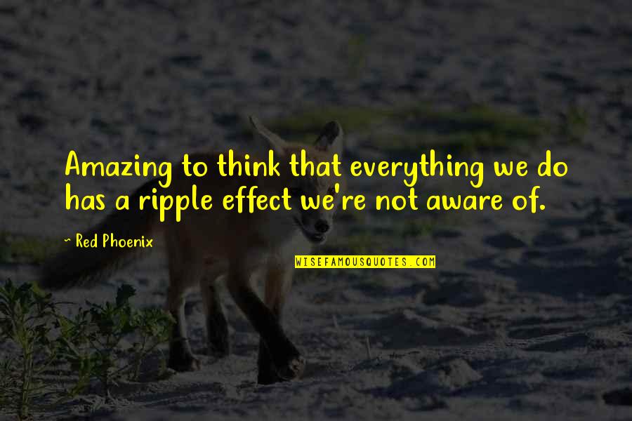 No Ripple Quotes By Red Phoenix: Amazing to think that everything we do has