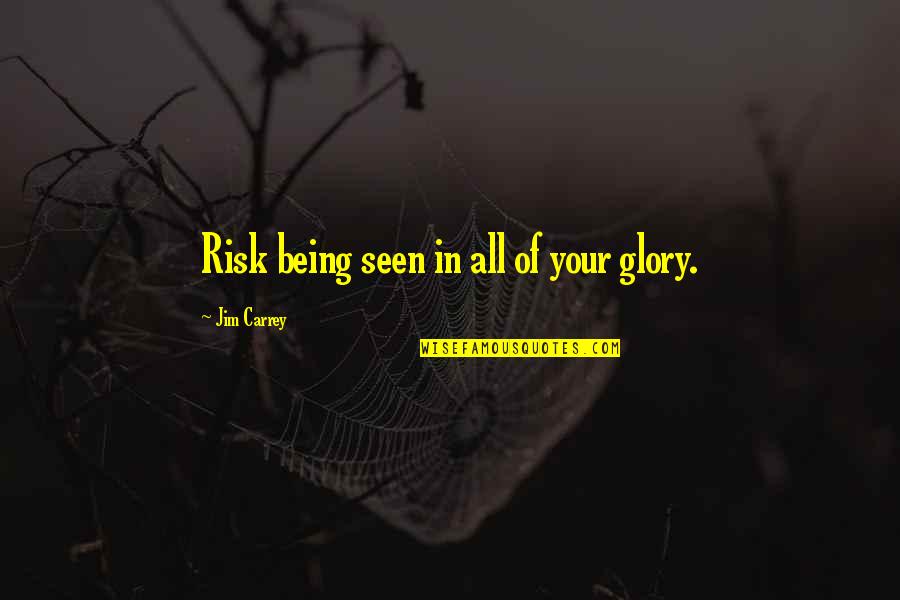 No Risk No Glory Quotes By Jim Carrey: Risk being seen in all of your glory.