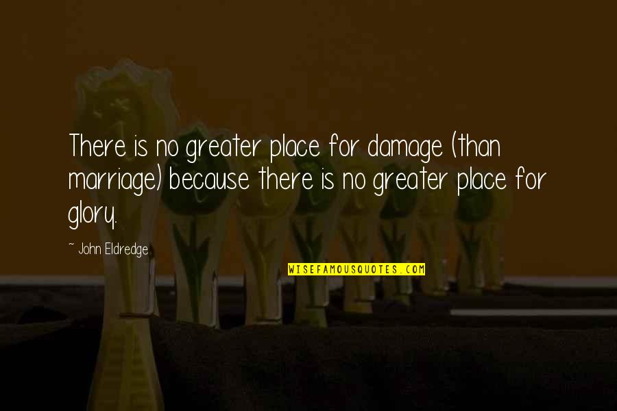 No Risk No Glory Quotes By John Eldredge: There is no greater place for damage (than