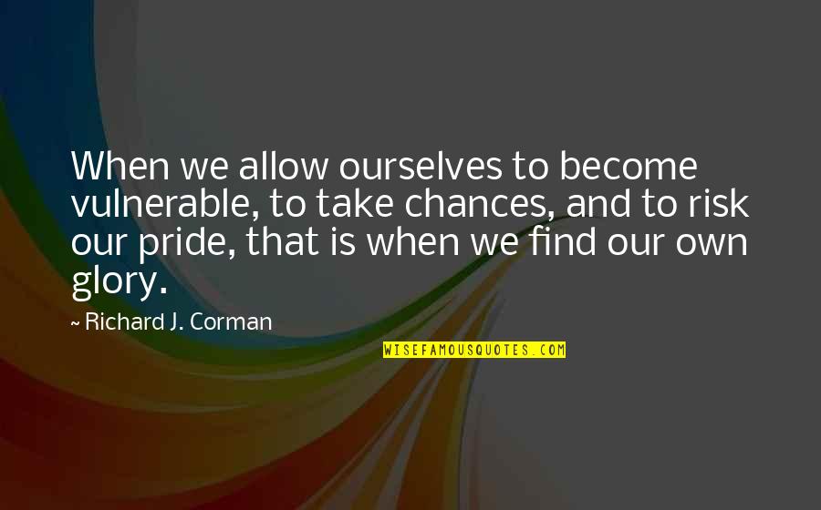 No Risk No Glory Quotes By Richard J. Corman: When we allow ourselves to become vulnerable, to