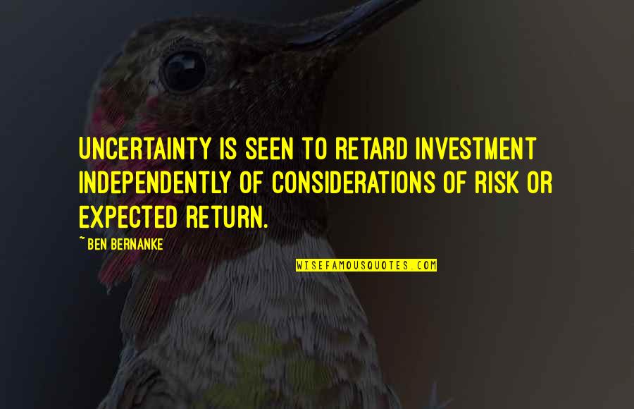 No Risk No Return Quotes By Ben Bernanke: Uncertainty is seen to retard investment independently of