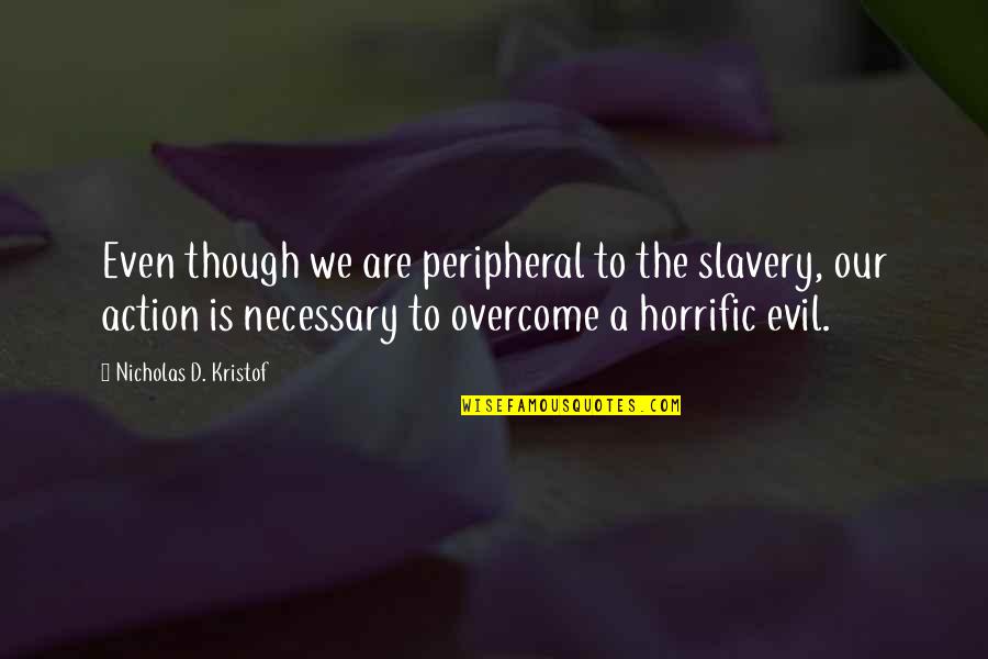 No Road Is Long With Good Company Quotes By Nicholas D. Kristof: Even though we are peripheral to the slavery, No Road Is Long With Good Company Quotes By Nicholas D. Kristof: Even though we are peripheral to the slavery,