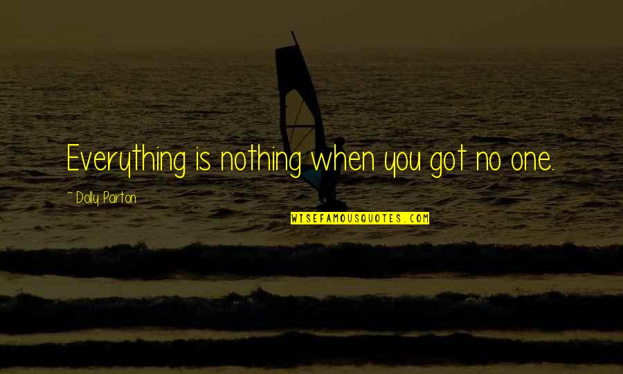 No Sadness Quotes By Dolly Parton: Everything is nothing when you got no one. No Sadness Quotes By Dolly Parton: Everything is nothing when you got no one.